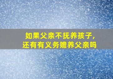 如果父亲不抚养孩子,还有有义务赡养父亲吗