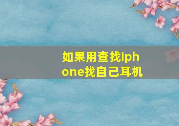 如果用查找iphone找自己耳机