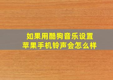 如果用酷狗音乐设置苹果手机铃声会怎么样