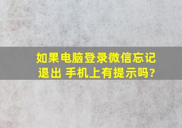 如果电脑登录微信忘记退出 手机上有提示吗?