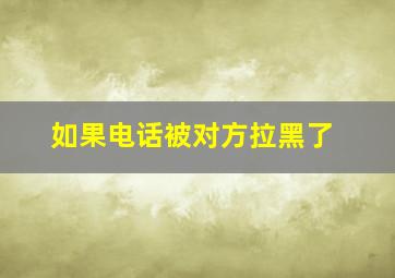 如果电话被对方拉黑了