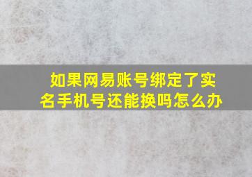 如果网易账号绑定了实名手机号还能换吗怎么办