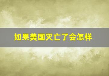 如果美国灭亡了会怎样