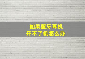 如果蓝牙耳机开不了机怎么办