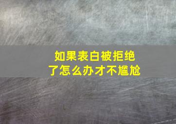 如果表白被拒绝了怎么办才不尴尬