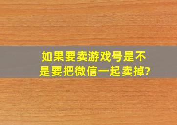 如果要卖游戏号是不是要把微信一起卖掉?