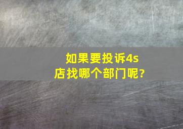 如果要投诉4s店找哪个部门呢?