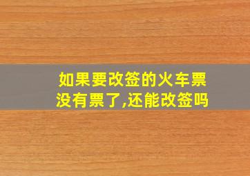 如果要改签的火车票没有票了,还能改签吗