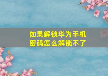 如果解锁华为手机密码怎么解锁不了