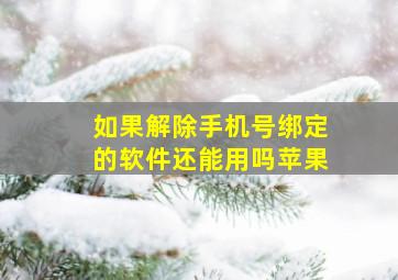 如果解除手机号绑定的软件还能用吗苹果