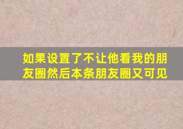 如果设置了不让他看我的朋友圈然后本条朋友圈又可见