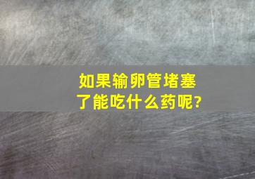 如果输卵管堵塞了能吃什么药呢?