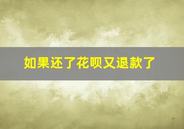 如果还了花呗又退款了