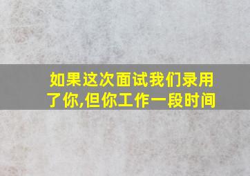 如果这次面试我们录用了你,但你工作一段时间