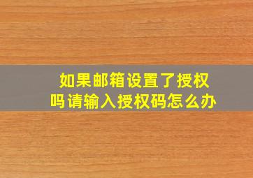 如果邮箱设置了授权吗请输入授权码怎么办