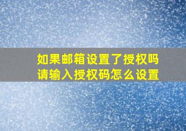 如果邮箱设置了授权吗请输入授权码怎么设置