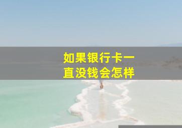 如果银行卡一直没钱会怎样