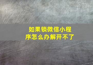 如果锁微信小程序怎么办解开不了