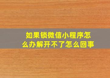 如果锁微信小程序怎么办解开不了怎么回事