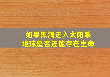 如果黑洞进入太阳系地球是否还能存在生命