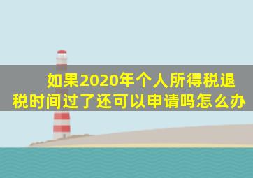 如果2020年个人所得税退税时间过了还可以申请吗怎么办