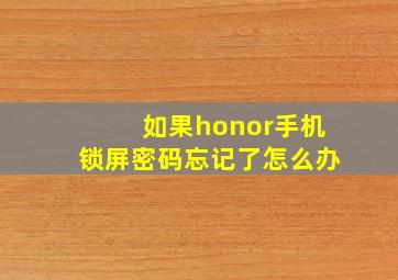 如果honor手机锁屏密码忘记了怎么办