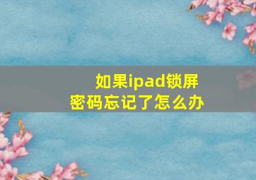 如果ipad锁屏密码忘记了怎么办