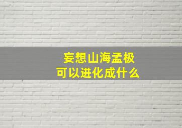 妄想山海孟极可以进化成什么