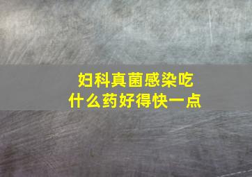 妇科真菌感染吃什么药好得快一点