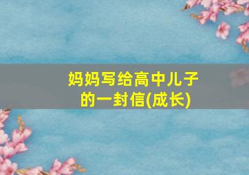 妈妈写给高中儿子的一封信(成长)