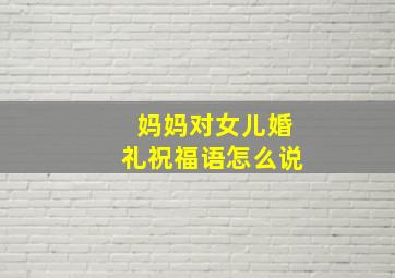 妈妈对女儿婚礼祝福语怎么说