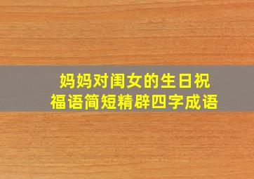 妈妈对闺女的生日祝福语简短精辟四字成语