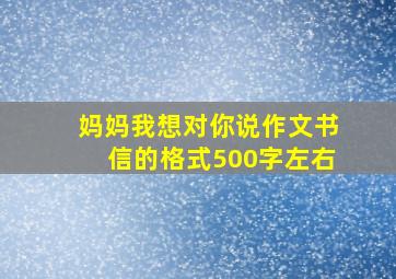 妈妈我想对你说作文书信的格式500字左右