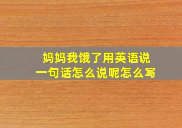 妈妈我饿了用英语说一句话怎么说呢怎么写