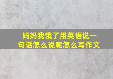 妈妈我饿了用英语说一句话怎么说呢怎么写作文