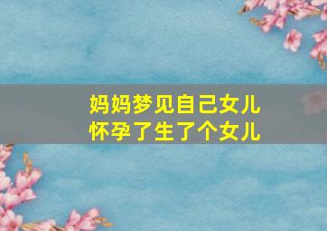 妈妈梦见自己女儿怀孕了生了个女儿