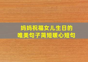 妈妈祝福女儿生日的唯美句子简短暖心短句