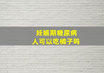 妊娠期糖尿病人可以吃橘子吗