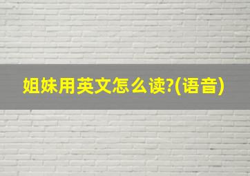 姐妹用英文怎么读?(语音)