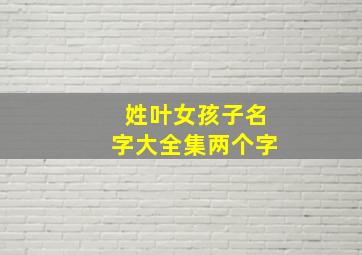 姓叶女孩子名字大全集两个字