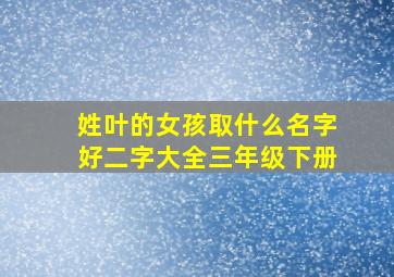 姓叶的女孩取什么名字好二字大全三年级下册