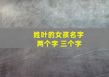 姓叶的女孩名字 两个字 三个字