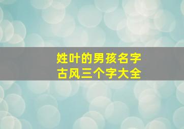 姓叶的男孩名字古风三个字大全