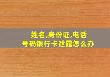 姓名,身份证,电话号码银行卡泄露怎么办