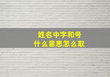 姓名中字和号什么意思怎么取