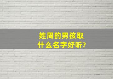 姓周的男孩取什么名字好听?