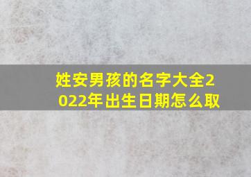 姓安男孩的名字大全2022年出生日期怎么取