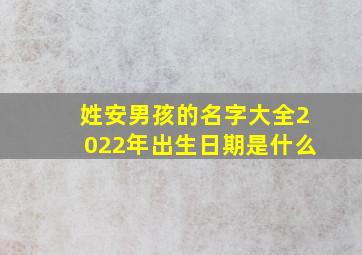 姓安男孩的名字大全2022年出生日期是什么