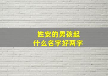 姓安的男孩起什么名字好两字