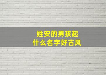 姓安的男孩起什么名字好古风